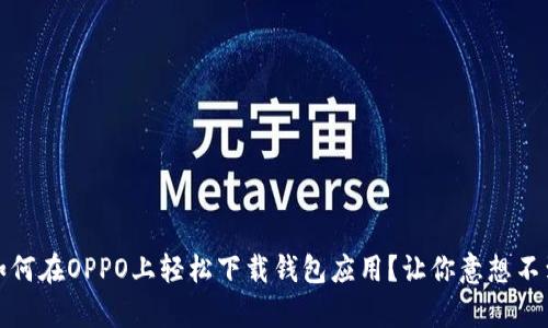 bianoti如何在OPPO上轻松下载钱包应用？让你意想不到的惊喜！