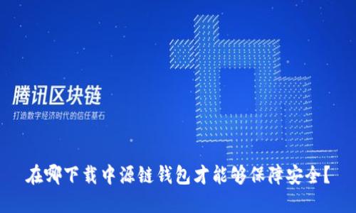 在哪下载中源链钱包才能够保障安全？