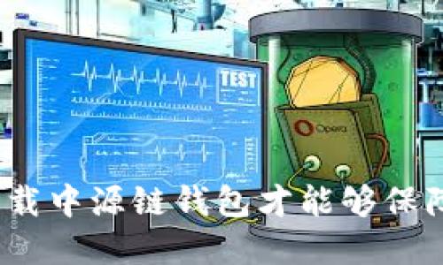 在哪下载中源链钱包才能够保障安全？