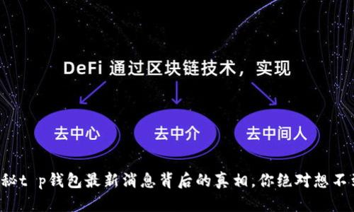 揭秘t p钱包最新消息背后的真相，你绝对想不到！