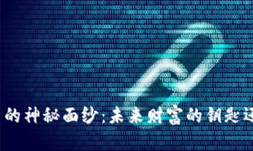揭开数字货币的神秘面纱：未来财富的钥匙还是泡沫的梦？