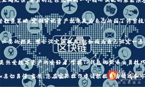 tTP钱包新币交易攻略：如何轻松获取新兴数字资产？/t
TP钱包, 新币交易, 数字货币, 加密资产/guanjianci

引言：数字资产的新时代
在数字货币蓬勃发展的今天，新币交易也逐渐成为众多投资者关注的焦点。TP钱包，作为一款功能强大的数字资产钱包，不仅能储存各种加密资产，还能让用户轻松进行新币交易。无论你是刚刚踏入加密世界的新手，还是经验丰富的投资者，掌握TP钱包的使用方法，都会让你在新币交易中如鱼得水。

第一步：下载TP钱包
在开始新币交易之前，首先需要拥有一个TP钱包。用户可以在苹果App Store或安卓应用市场中搜索“TP钱包”进行下载。下载安装后，用户需创建一个新账户。
在创建账户的过程中，用户需要设置强密码并妥善保存助记词。这些信息是你账户安全的重要保障，遗失可能导致资产的不可挽回损失。这就如同你为自己的数字资产锁上了一扇坚固的保险柜门。

第二步：充值数字资产
拥有TP钱包后，用户需要向钱包中充值以进行新币交易。充值方式多样，包括通过银行转账、信用卡或其他加密货币进行充值。用户可以根据自己的情况选择合适的方式。
想象一下，这个过程像是在为一棵即将发芽的植物浇水，只有根基打牢，才能期待在未来收获丰盛的果实。

第三步：了解新币信息
新币交易的关键是了解哪些新兴项目值得投资。TP钱包内置的行情分析工具，能够帮助用户实时了解市场动态和新币的表现。
了解新币就像是在为探索未知心灵之旅进行准备，只有充分了解自己即将投资的东西，才能在波诡云谲的市场中把握先机。

第四步：选择合适的交易平台
TP钱包支持多个交易平台进行新币交易，用户可以根据币种的流动性、交易费用等因素选择最合适的平台。不同的平台如同一座座双向街道，选择哪条路则取决于目标的指引。

第五步：进行新币交易
选择好平台后，用户可以根据市场价格选择买入或卖出新币。在填写订单时，需要再次确认交易的详细信息，确保所有参数正确无误。交易的过程就如同一个精心调配的乐器演奏，音符输入的准确与否决定了整首乐曲的和谐美妙。

第六步：交易后管理资产
交易完成后，不要急于离开，资产管理也是一项至关重要的技能。用户可以通过TP钱包查看账户余额、交易记录，并及时调整投资策略。定期审视资产就像是为自己的园丁修剪枝叶，在合适的时机施肥浇水，以期展现更绿意盎然的景象。

风险管理：如何规避新币投资的陷阱
尽管新币交易充满机遇，但风险同样不可忽视。在进行新币交易时，用户应时刻保持警惕，避免因项目方的虚假信息造成不必要的损失。学会设定止损点，就如同为自己设定一条安全底线，保障一旦市场波动而发出警报。

结语：拥抱未来的数字资产
随着新币市场的不断发展，TP钱包为用户提供了更加方便快捷的渠道去探索这一全新时代。无论是寻求盈利的投资者，还是热爱数字资产的爱好者，掌握TP钱包的新币交易技巧，将为你打开一扇新的财富之门。就如同高山上的晨曦，尽管不易攀登，但只要坚持努力，最终的美景必定令人心醉。 

以上是TP钱包新币交易的详细内容大纲，通过形象化的比喻以及情感化的表达方式，使得整篇文本既具信息性又显得更加亲切易懂。当然，您在实际操作中请根据自身情况和市场变化灵活应对。