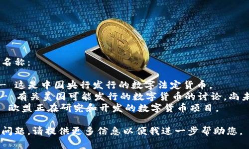 以下是一些以数字开头的货币名称：

1. **数字人民币（e-CNY）** - 这是中国央行发行的数字法定货币。
2. **数字美元（e-Dollar）** - 有关美国可能发行的数字货币的讨论，尚未正式推出，但概念逐渐被提及。
3. **数字欧元（e-Euro）** - 欧盟正在研究和开发的数字货币项目。

如果有其他特定的货币或相关问题，请提供更多信息以便我进一步帮助您。