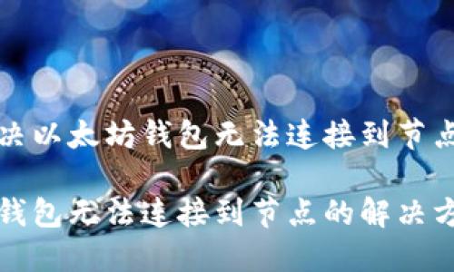 如何解决以太坊钱包无法连接到节点的问题

以太坊钱包无法连接到节点的解决方案