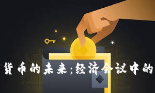 探索数字货币的未来：经济会议中的重要讨论