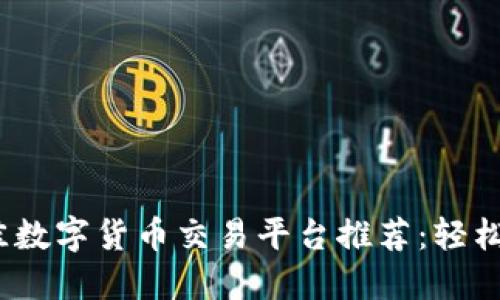 2023年最佳数字货币交易平台推荐：轻松入门的选择