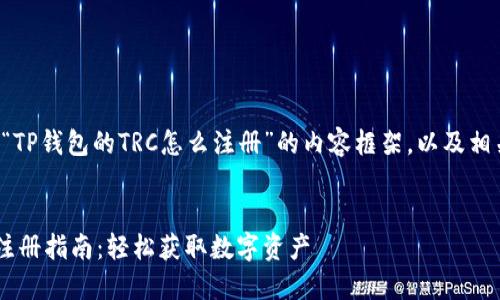 以下是关于“TP钱包的TRC怎么注册”的内容框架，以及相关和关键词。


TP钱包TRC注册指南：轻松获取数字资产