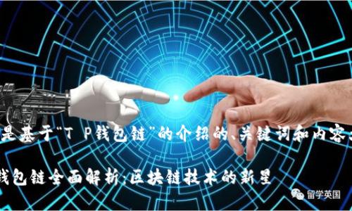 以下是基于“T P钱包链”的介绍的、关键词和内容大纲。

T P钱包链全面解析：区块链技术的新星