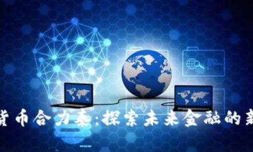 数字货币合力泰：探索未来金融的新趋势