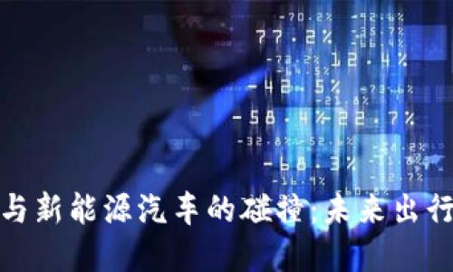 数字货币与新能源汽车的碰撞：未来出行的新趋势