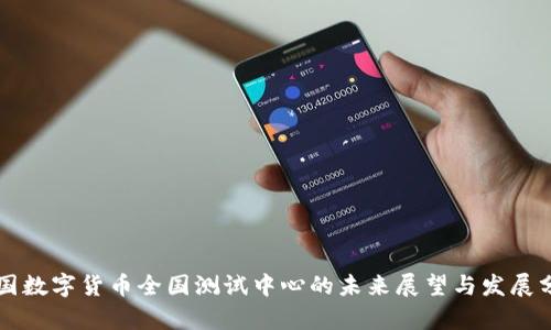 中国数字货币全国测试中心的未来展望与发展分析