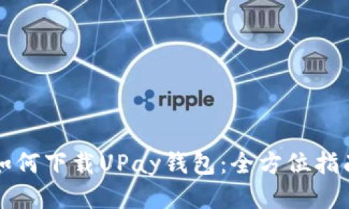 如何下载UPay钱包：全方位指南