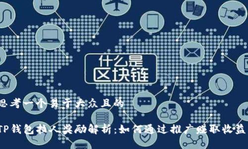 思考一个易于大众且的

TP钱包拉人奖励解析：如何通过推广赚取收益？