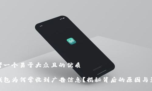 思考一个易于大众且的优质

TP钱包为何常收到广告信息？揭秘背后的原因与影响
