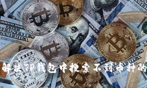如何解决TP钱包中搜索不到币种的问题