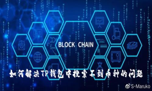 如何解决TP钱包中搜索不到币种的问题