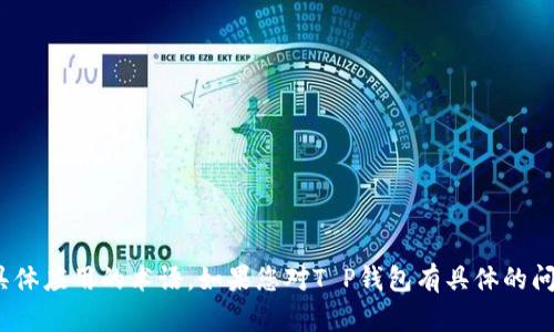 关于T P钱包的“U”格式，目前没有明确的信息，可能是一个特定于该钱包或一个具体应用的术语。如果您对T P钱包有具体的问题或者想了解其背后的技术、功能等，欢迎提供更多的信息，我将尽力帮助您解答。