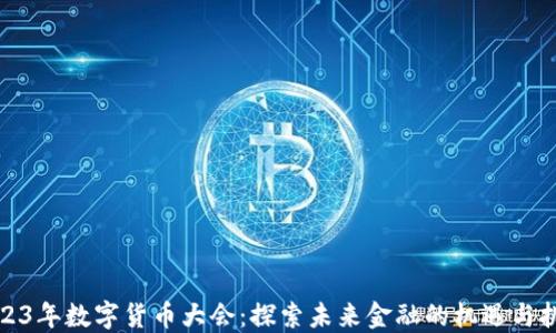 
2023年数字货币大会：探索未来金融的机遇与挑战