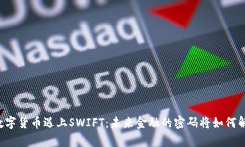 当数字货币遇上SWIFT：未来金融的密码将如何解锁？