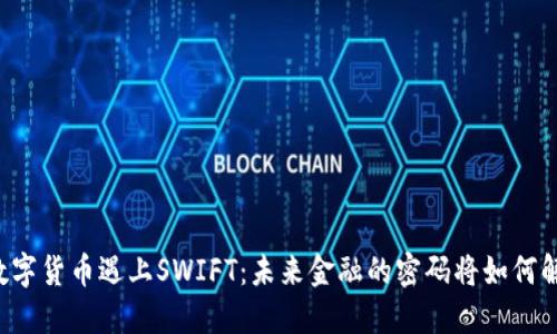 当数字货币遇上SWIFT：未来金融的密码将如何解锁？