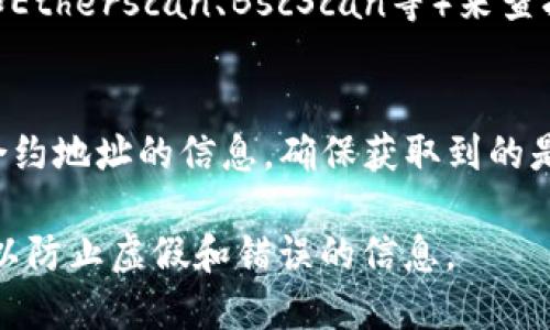 要查看TP钱包的合约地址，可以遵循以下步骤：

1. **打开TP钱包**：
   启动TP钱包应用程序。

2. **选择代币**：
   在主界面上，选择您关心的代币。某些代币可能预加载在钱包中，而您可能需要手动添加。

3. **查看代币详情**：
   点击代币后，进入代币的详情页面。在这个页面上，通常可以找到该代币的合约地址。

4. **使用区块链浏览器**：
   如果您没有在钱包中找到合约地址，可以通过区块链浏览器（如Etherscan、BscScan等）来查找。输入代币名称、符号或钱包地址，通常可以找到相关的合约信息。

5. **社区和官方网站**：
   代币的官方网站或其社区（如微信群、Telegram群）也会提供合约地址的信息，确保获取到的是正确和官方的合约地址。

如果您对具体的代币或合约地址有疑问，务必确保来源的可靠性，以防止虚假和错误的信息。