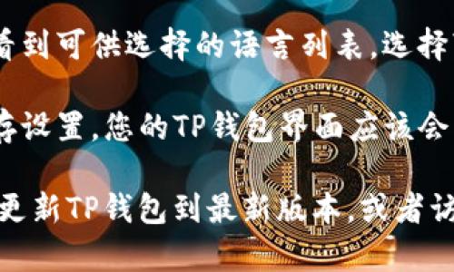 要将TP钱包（TokenPocket）切换成中文界面，您可以按照以下步骤进行操作：

1. **打开TP钱包**：首先，启动您的TP钱包应用。

2. **进入设置**：在应用主界面上，找到并点击位于右下角的“我的”或“个人中心”选项。

3. **选择语言设置**：在个人中心页面中，找到“设置”或“语言设置”的选项。

4. **更改语言**：在语言设置中，您会看到可供选择的语言列表。选择“中文”或“简体中文”。

5. **保存设置**：完成选择后，确认保存设置，您的TP钱包界面应该会自动切换为中文。

如果以上步骤无法解决问题，可以考虑更新TP钱包到最新版本，或者访问TP钱包的官方网站或社区寻求帮助。