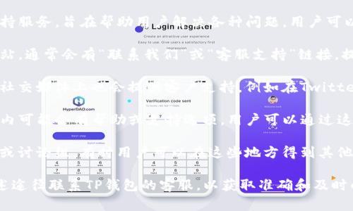 TP钱包（TP Wallet）通常会提供客户支持服务，旨在帮助用户解决各种问题。用户可以通过以下几种方式联系TP钱包的客服：

1. **官方网站**：访问TP钱包的官方网站，通常会有“联系我们”或“客服支持”链接，提供相关的联系方式。

2. **社交媒体**：许多加密货币钱包在社交媒体上也会提供客户支持，例如在Twitter、Facebook或Telegram上。

3. **应用内支持**：TP钱包的应用程序内可能会有帮助或支持选项，用户可以通过这些功能提交问题或与客服团队联系。

4. **社区论坛**：加入相关的社区论坛或讨论组，有时用户可以在这些地方得到其他用户的帮助或官方人员的反馈。

如果您有具体的问题，建议直接通过上述途径联系TP钱包的客服，以获取准确和及时的帮助。