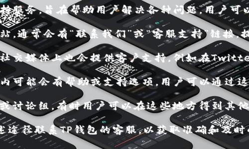 TP钱包（TP Wallet）通常会提供客户支持服务，旨在帮助用户解决各种问题。用户可以通过以下几种方式联系TP钱包的客服：

1. **官方网站**：访问TP钱包的官方网站，通常会有“联系我们”或“客服支持”链接，提供相关的联系方式。

2. **社交媒体**：许多加密货币钱包在社交媒体上也会提供客户支持，例如在Twitter、Facebook或Telegram上。

3. **应用内支持**：TP钱包的应用程序内可能会有帮助或支持选项，用户可以通过这些功能提交问题或与客服团队联系。

4. **社区论坛**：加入相关的社区论坛或讨论组，有时用户可以在这些地方得到其他用户的帮助或官方人员的反馈。

如果您有具体的问题，建议直接通过上述途径联系TP钱包的客服，以获取准确和及时的帮助。