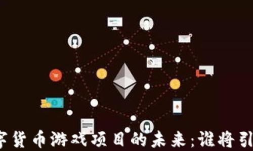
探索韩国数字货币游戏项目的未来：谁将引领这一变革？