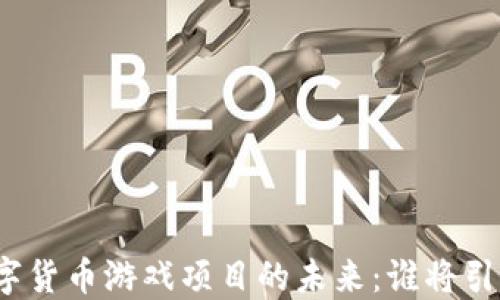 
探索韩国数字货币游戏项目的未来：谁将引领这一变革？