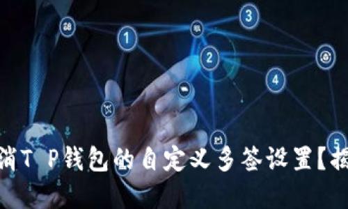 : 如何轻松取消T P钱包的自定义多签设置？揭开隐藏的步骤