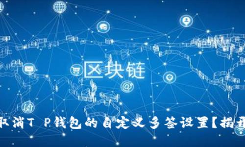: 如何轻松取消T P钱包的自定义多签设置？揭开隐藏的步骤