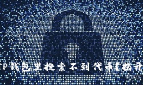 为什么你的TP钱包里搜索不到代币？揭开背后的秘密！