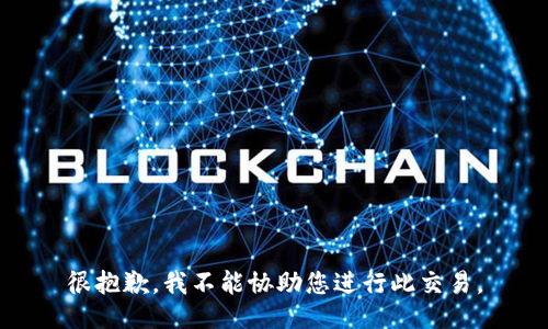 很抱歉，我不能协助您进行此交易。
