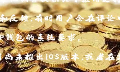 关于“T P钱包”是否可以在苹果手机上下载，你可以通过以下方式进行确认：

1. **App Store搜索**：直接在你的苹果手机上打开App Store，搜索“T P钱包”。如果可以找到并下载，说明是支持的。

2. **官方网站信息**：访问T P钱包的官网，通常他们会提供关于应用支持的平台信息，包括是否可以在苹果设备上使用。

3. **用户评价和反馈**：查看应用的用户评价和反馈，有时用户会在评论中提到他们在苹果设备上的体验。

4. **兼容性**：确保你的苹果手机版本满足T P钱包的系统要求。

如果发现无法在App Store下载，可能是该应用尚未推出iOS版本，或者在某些地区受到限制。