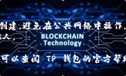 如果你想创建一个 EOS 钱包，使用 T PK（TP钱包）是一个不错的选择。以下是创建 EOS 钱包的步骤：

### 步骤一：下载 T PK 钱包
1. 前往你的手机应用市场（如 App Store 或 Google Play）。
2. 搜索 “TP钱包” 并下载安装。

### 步骤二：打开 T PK 钱包
1. 安装完成后，打开 TP 钱包应用。
2. 如果你是第一次使用，选择“创建新钱包”。

### 步骤三：选择钱包类型
1. 在钱包类型中，你可以选择“EOS 钱包”。
2. 确认跳转到 EOS 钱包创建界面。

### 步骤四：设置安全性
1. 设置一个强密码，确保你的钱包安全。
2. 记下你的助记词（通常是12个单词），这是你恢复钱包的重要信息，一定要妥善保管。

### 步骤五：完成创建
1. 在完成所有设置后，点击“完成”。
2. 你现在可以在 TP 钱包中找到你的 EOS 钱包，开始接收和发送 EOS。

### 注意事项
- 请确保在安全的环境中进行钱包创建，避免在公共网络中操作。
- 务必保管好助记词，不要分享给他人。

如果你在创建过程中遇到任何问题，可以查阅 TP 钱包的官方帮助文档或社区支持。