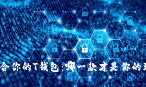 选择最适合你的T钱包：哪一款才是你的理想选择？