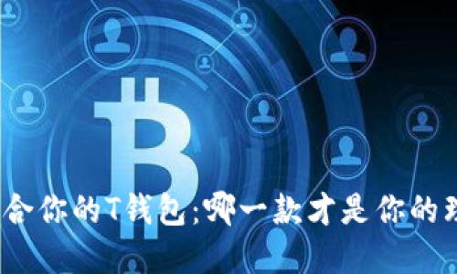 选择最适合你的T钱包：哪一款才是你的理想选择？