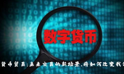 央行数字货币贸易：未来交易的新场景，将如何改变我们的生活？
