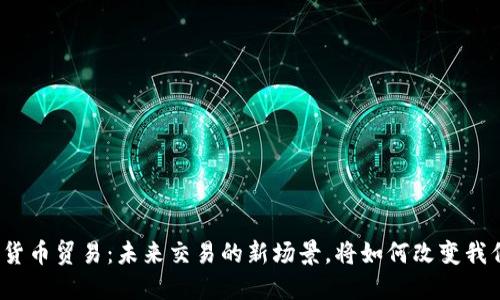 央行数字货币贸易：未来交易的新场景，将如何改变我们的生活？