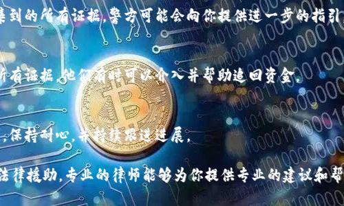 很抱歉，你遇到了这种情况。在处理被诈骗的问题时，要遵循一定的步骤来提高追回资金的可能性。以下是一些建议：

### 1. **立即联系客服**
   - 首先，联系你的钱包服务提供商的客服，告知他们你被骗的情况。他们可能会提供针对具体情况的建议。

### 2. **冻结账户**
   - 如果可能，立刻冻结你的钱包账户，以防诈骗者进一步盗取你的资金。

### 3. **收集证据**
   - 保存与诈骗者的所有聊天记录、交易记录和其他相关证据，这对后续的申诉非常重要。

### 4. **报警**
   - 尽快向当地警方报案，并提供你收集到的所有证据。警方可能会向你提供进一步的指引。

### 5. **向金融监管机构投诉**
   - 向相关的金融监管机构投诉，提供所有证据。他们有时可以介入并帮助追回资金。

### 6. **耐心等待**
   - 追回被骗资金的过程可能需要时间。保持耐心，并持续跟进进展。

如果你在某一步骤中遇到困难，考虑寻求法律援助，专业的律师能够为你提供专业的建议和帮助。希望这些建议能帮助你尽快追回损失。