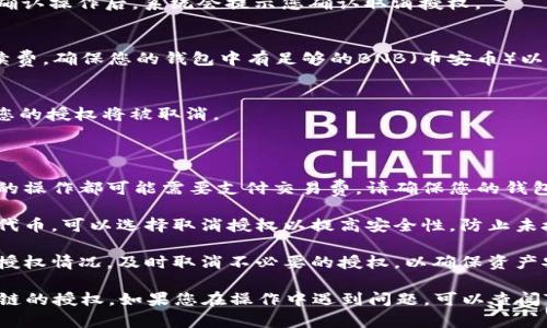 要取消在TP钱包（TokenPocket）中对币安链（Binance Smart Chain）的授权，您可以按照以下步骤操作：

### 取消授权步骤

1. **打开TP钱包**:
   首先，确保您的TP钱包已成功安装并打开。

2. **切换到币安链**:
   在TP钱包的主界面，点击右上角或下方的选项，确保您当前连接的是币安智能链。

3. **访问资产管理**:
   找到并进入“资产”或“资产管理”选项，这里会显示您持有的所有代币。

4. **选择需要取消授权的代币**:
   在资产列表中，找到您想要取消授权的代币，并点击它。

5. **查看授权信息**:
   在代币详情页面，通常会有一个“授权”或“管理授权”的选项，点击进入。

6. **取消授权**:
   找到“取消授权”或“撤销授权”的按钮，确认操作后，系统会提示您确认取消授权。

7. **确认费用**:
   取消授权可能需要支付一定的交易手续费，确保您的钱包中有足够的BNB（币安币）以完成交易。

8. **等待确认**:
   提交交易后，请耐心等待，交易完成后，您的授权将被取消。

### 注意事项

- **交易费用**: 每次发起与区块链交互的操作都可能需要支付交易费。请确保您的钱包中有足够的资产来支付这部分费用。
  
- **安全性**: 如果您不再打算使用某些代币，可以选择取消授权以提高安全性，防止未授权的访问。

- **定期检查授权**: 建议定期查看您的授权情况，及时取消不必要的授权，以确保资产安全。

希望以上步骤能够帮助您顺利取消对币安链的授权。如果您在操作中遇到问题，可以查阅TP钱包的官方文档或联系客服以获取帮助。