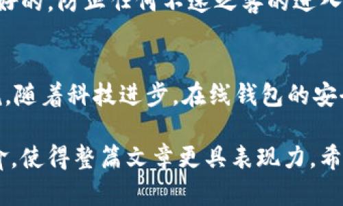   以太坊在线钱包：如何选择最适合你的数字资产储存方案？ / 

 guanjianci 以太坊, 在线钱包, 数字资产, 加密货币 /guanjianci 

第一部分：什么是以太坊在线钱包？
以太坊在线钱包是一种允许用户在互联网环境中管理和存储以太坊（ETH）及其他基于以太坊的代币的工具。与硬件钱包或桌面钱包相比，在线钱包的便利性无疑是其最大的优势。在这里，你可以随时随地访问你的资产，就像你随时可以打开电子邮件查看信件一样。

第二部分：在线钱包的种类
在线钱包主要分为两种类型：集中型钱包和去中心化钱包。集中型钱包通常由第三方提供，在用户不直接控制私钥的情况下仍然可以使用，而去中心化钱包则更侧重于用户的自主权和隐私。
就如同选择一个家居用品，集中型钱包如同租房，你需要依赖房东来维护整体环境，而去中心化钱包则像是拥有自己的房产，虽然维护的责任在自己，但自由度和控制感大大增强。

第三部分：以太坊在线钱包的优势与劣势
选择在线钱包的用户通常被其便利性所吸引，然而，这也伴随着一定的风险。关键在于找到一个平衡点，就是像游泳一样，在享受水中的畅快时，同时又要时刻警惕潜在的危险。

第四部分：如何选择最适合的以太坊在线钱包
在选择一个优秀的以太坊在线钱包时，用户需要考虑的因素包括安全性、用户界面的友好程度、交易速度及所支持的其他代币。像是选购一款相机，不仅要确保其拍摄质量，还需关注操作的简便性和与其他设备的兼容性。

第五部分：注册和使用在线钱包的步骤
一旦你决定了一个合适的在线钱包，接下来的步骤就像是订购外卖，虽然流程简单，但仍需注意细节。首先，你需要访问官网，注册账户，下载或者直接在线使用钱包功能。在正确保存好恢复短语的同时，避免将私人信息泄露给任何人。

第六部分：以太坊在线钱包的安全提醒
安全是在线钱包使用过程中至关重要的因素。完成账户注册后，就如同建立了一个家，你要确保这个家的门窗都是锁好的，防止任何不速之客的进入。使用双因素验证可以大大增强账户的安全性，而定期备份也是一种必要的保护措施。

第七部分：总结与未来展望
回顾整个以太坊在线钱包的使用过程，它就像是一段旅程，有时风平浪静，有时却风高浪急。而未来的发展也不容小觑，随着科技进步，在线钱包的安全性、用户友好性将不断提升，或许在不久的将来，我们能够以更加便捷的方式管理数字资产。

通过上述内容，我们不仅对以太坊在线钱包的选择和使用进行了详细的探讨，同时也引入了许多形象化的比喻和隐喻，使得整篇文章更具表现力。希望对你有所帮助！