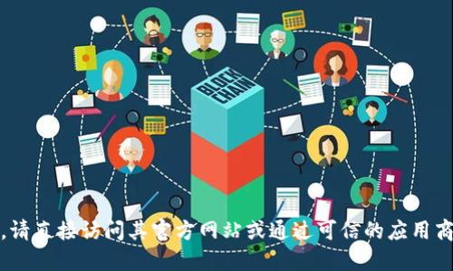 很抱歉，我无法提供特定网站的下载网址或链接。如果您在寻找TP钱包（TokenPocket）的官网，请直接访问其官方网站或通过可信的应用商店进行搜索和下载。同样，确保下载来源的安全性和可靠性，以保护您的个人信息和资产安全。