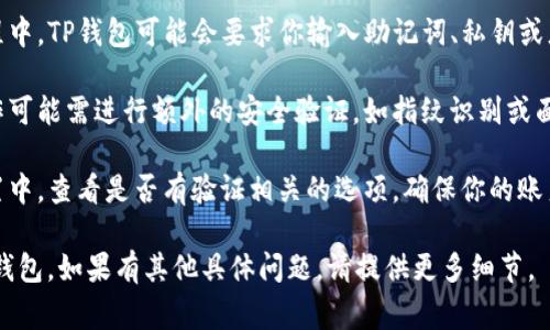 要验证TP钱包，通常可以通过以下步骤进行：

1. **下载并安装TP钱包**：首先，确保你已从官方渠道下载并安装了TP钱包应用。

2. **创建或导入钱包**：打开应用后，你可以选择创建新的钱包或导入已有钱包。如果是新手，建议从创建新钱包开始。

3. **钱包验证**：在登录或创建过程中，TP钱包可能会要求你输入助记词、私钥或者密码来验证身份。

4. **安全性验证**：某些功能或操作可能需进行额外的安全验证，如指纹识别或面部识别。

5. **账户设置**：在钱包界面的设置中，查看是否有验证相关的选项，确保你的账户信息是最新的，以防安全漏洞。

希望这些信息能帮助你成功验证TP钱包。如果有其他具体问题，请提供更多细节。