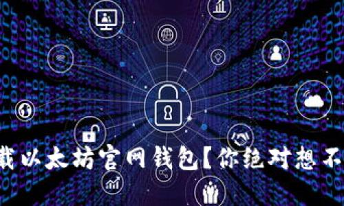 如何安全下载以太坊官网钱包？你绝对想不到这些细节！