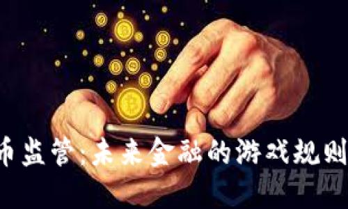 中国数字货币监管：未来金融的游戏规则正在改变吗？