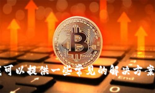 抱歉，关于TP钱包或火币链的具体技术问题，建议您查看官方支持或相关论坛获取帮助。我可以提供一些常见的解决方案，例如检查网络连接、确认钱包版本是否是最新的、联系客服等。有其他问题需要我协助吗？