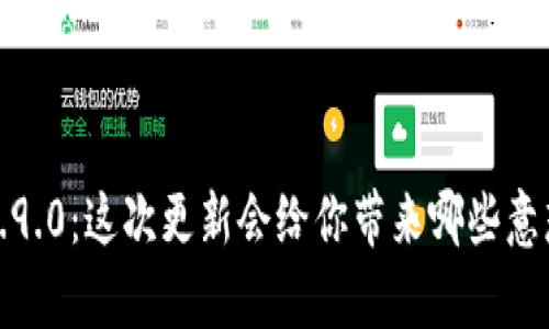 t p钱包版本1.9.0：这次更新会给你带来哪些意想不到的惊喜？