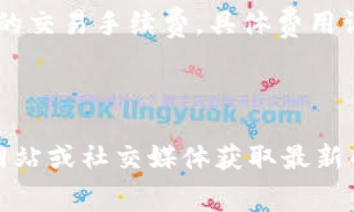 关于TP钱包（TokenPocket）购买加密货币的手续费，具体费用可能因以下几个因素而有所不同：

1. **交易费用：** TP钱包在进行区块链交易时，通常会收取一定的网络手续费，这个费用是由区块链本身设定的，和加密货币种类有关。例如，以太坊（Ethereum）等网络的交易费用（GAS费）通常会波动，建议用户在交易前查阅实时费用。

2. **平台手续费：** 如果用户通过TP钱包的内置交易所或其他集成的服务购买币，软件可能会收取一定的交易手续费，具体费用请在交易确认页面查看。

3. **提现手续费：** 在将购买的币提现到其他钱包或交易所时，TP钱包可能会收取相关的提现手续费。

建议用户在进行任何交易前，详细阅读TP钱包内的说明，了解相关手续费信息。也可以访问TP钱包的官方网站或社交媒体获取最新的费用结构和公告。